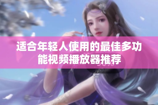 适合年轻人使用的最佳多功能视频播放器推荐