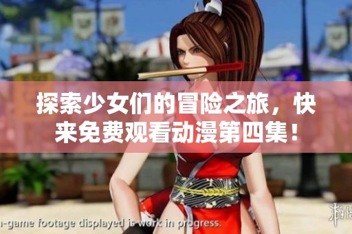 探索少女们的冒险之旅，快来免费观看动漫第四集！