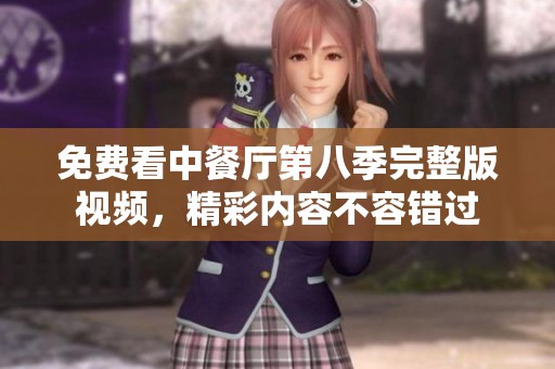 免费看中餐厅第八季完整版视频，精彩内容不容错过