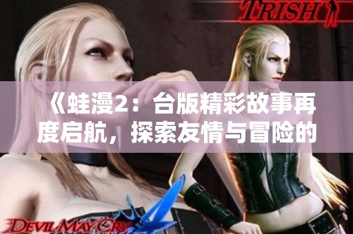《蛙漫2：台版精彩故事再度启航，探索友情与冒险的旅程》