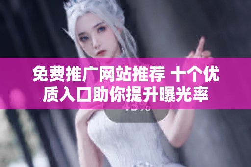 免费推广网站推荐 十个优质入口助你提升曝光率