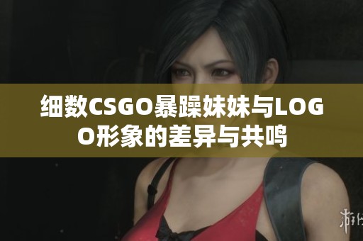细数CSGO暴躁妹妹与LOGO形象的差异与共鸣