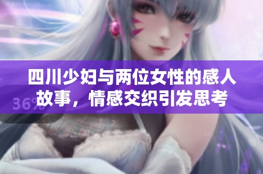 四川少妇与两位女性的感人故事，情感交织引发思考