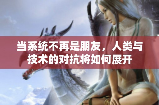 当系统不再是朋友，人类与技术的对抗将如何展开