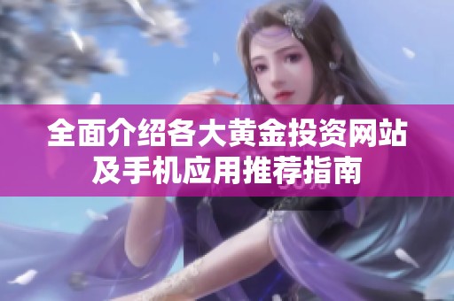 全面介绍各大黄金投资网站及手机应用推荐指南