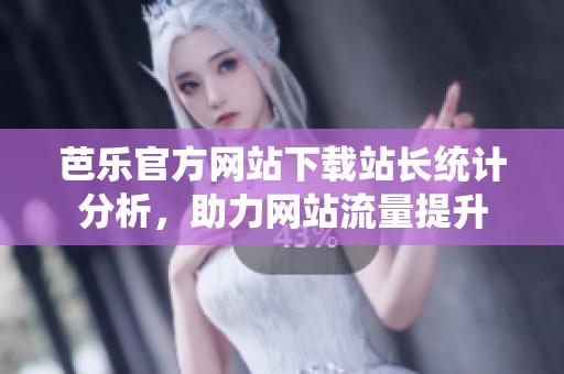 芭乐官方网站下载站长统计分析，助力网站流量提升