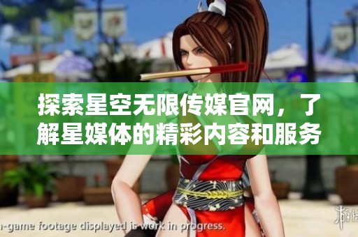 探索星空无限传媒官网，了解星媒体的精彩内容和服务