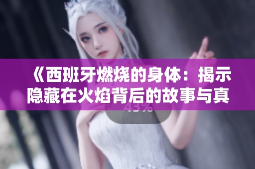 《西班牙燃烧的身体：揭示隐藏在火焰背后的故事与真相》