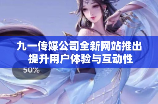 九一传媒公司全新网站推出 提升用户体验与互动性