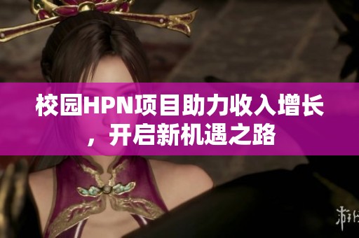 校园HPN项目助力收入增长，开启新机遇之路
