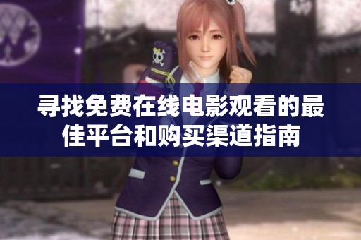 寻找免费在线电影观看的最佳平台和购买渠道指南