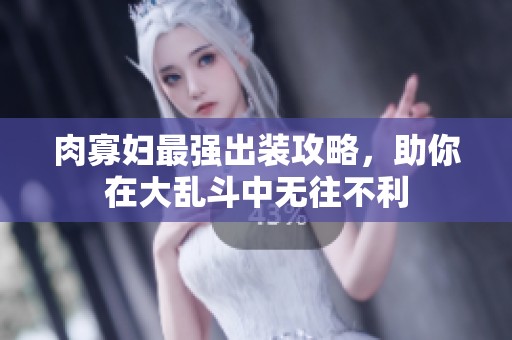 肉寡妇最强出装攻略，助你在大乱斗中无往不利