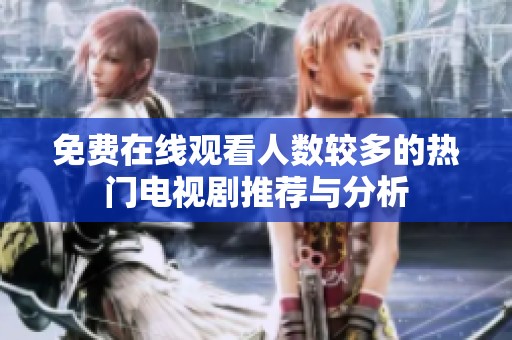 免费在线观看人数较多的热门电视剧推荐与分析