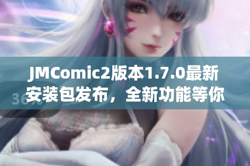 JMComic2版本1.7.0最新安装包发布，全新功能等你体验