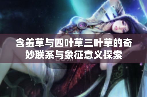 含羞草与四叶草三叶草的奇妙联系与象征意义探索