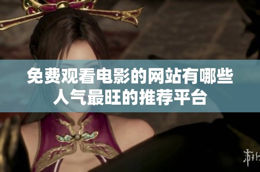 免费观看电影的网站有哪些人气最旺的推荐平台