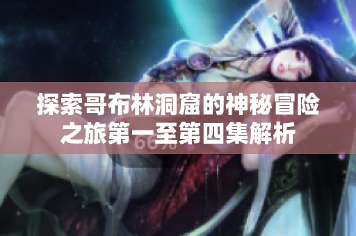 探索哥布林洞窟的神秘冒险之旅第一至第四集解析