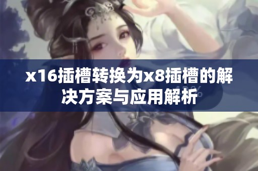 x16插槽转换为x8插槽的解决方案与应用解析
