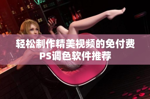 轻松制作精美视频的免付费PS调色软件推荐