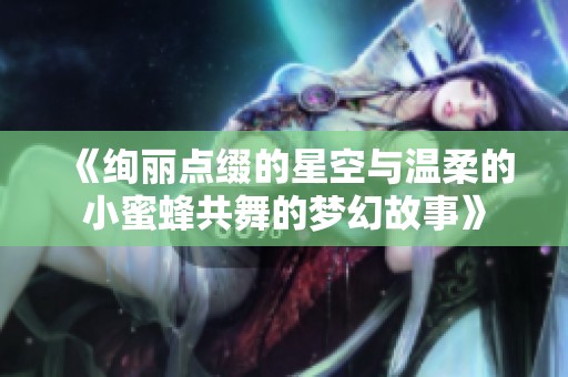 《绚丽点缀的星空与温柔的小蜜蜂共舞的梦幻故事》