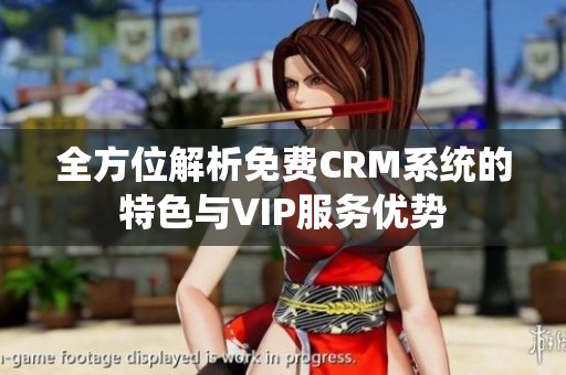 全方位解析免费CRM系统的特色与VIP服务优势