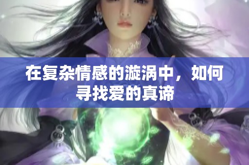 在复杂情感的漩涡中，如何寻找爱的真谛