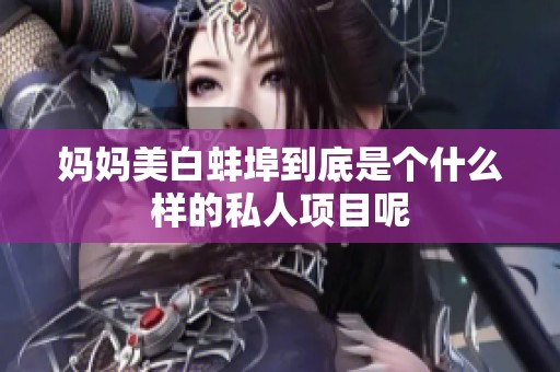妈妈美白蚌埠到底是个什么样的私人项目呢