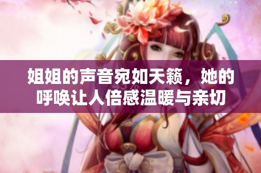 姐姐的声音宛如天籁，她的呼唤让人倍感温暖与亲切
