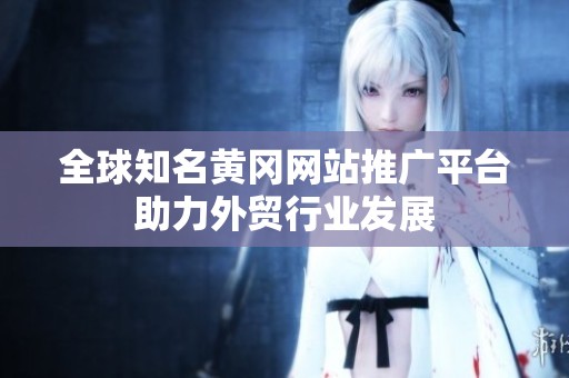 全球知名黄冈网站推广平台助力外贸行业发展