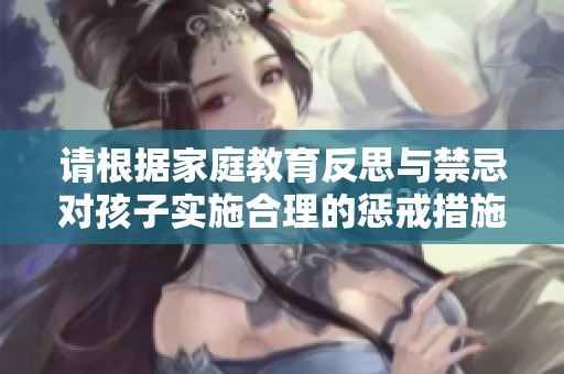 请根据家庭教育反思与禁忌对孩子实施合理的惩戒措施