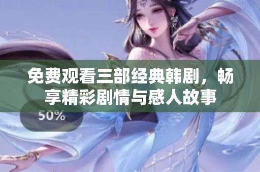 免费观看三部经典韩剧，畅享精彩剧情与感人故事