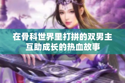 在骨科世界里打拼的双男主互助成长的热血故事