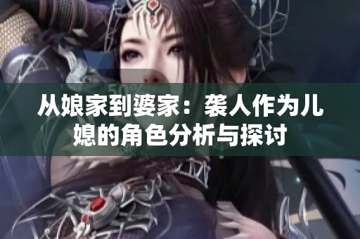 从娘家到婆家：袭人作为儿媳的角色分析与探讨