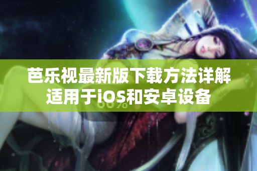 芭乐视最新版下载方法详解适用于iOS和安卓设备
