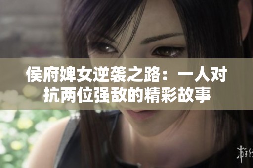 侯府婢女逆袭之路：一人对抗两位强敌的精彩故事