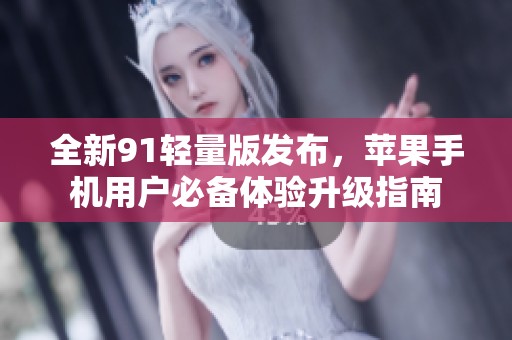 全新91轻量版发布，苹果手机用户必备体验升级指南