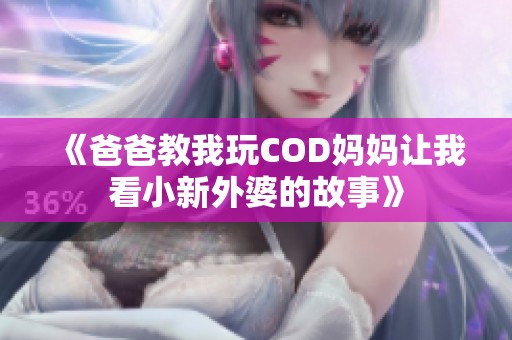 《爸爸教我玩COD妈妈让我看小新外婆的故事》