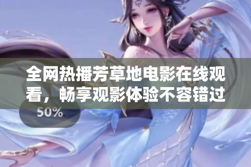 全网热播芳草地电影在线观看，畅享观影体验不容错过