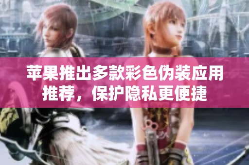 苹果推出多款彩色伪装应用推荐，保护隐私更便捷