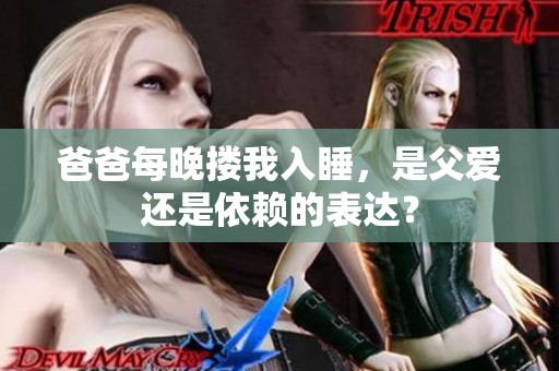 爸爸每晚搂我入睡，是父爱还是依赖的表达？