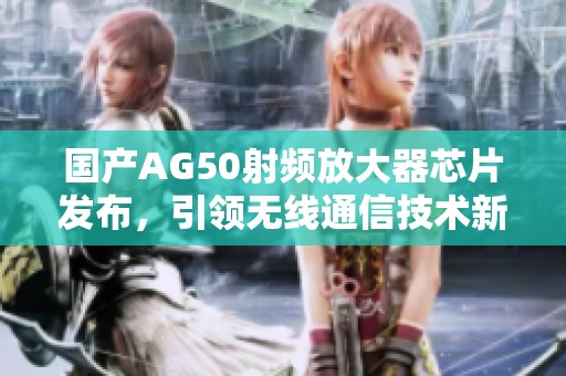 国产AG50射频放大器芯片发布，引领无线通信技术新潮流