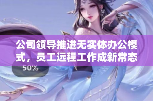 公司领导推进无实体办公模式，员工远程工作成新常态