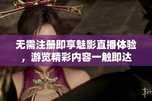 无需注册即享魅影直播体验，游览精彩内容一触即达