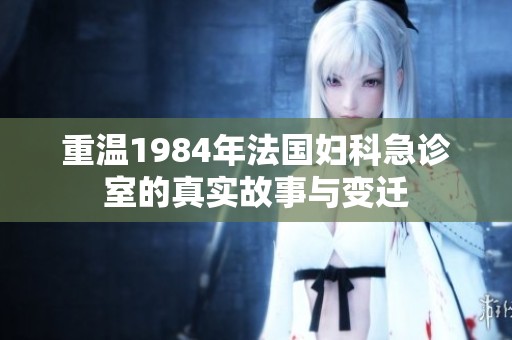 重温1984年法国妇科急诊室的真实故事与变迁