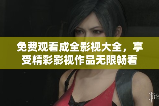免费观看成全影视大全，享受精彩影视作品无限畅看