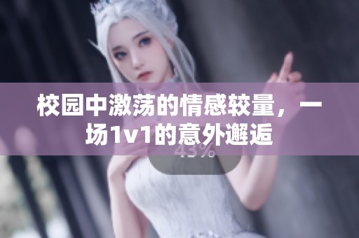 校园中激荡的情感较量，一场1v1的意外邂逅