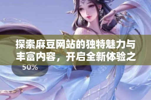 探索麻豆网站的独特魅力与丰富内容，开启全新体验之旅