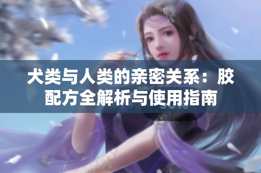 犬类与人类的亲密关系：胶配方全解析与使用指南