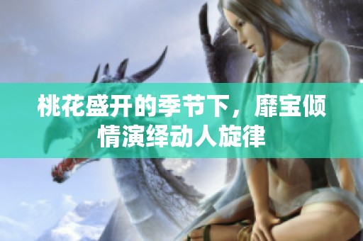 桃花盛开的季节下，靡宝倾情演绎动人旋律