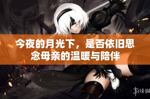今夜的月光下，是否依旧思念母亲的温暖与陪伴